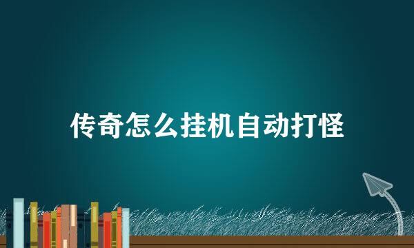 传奇怎么挂机自动打怪
