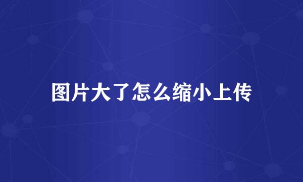 图片大了怎么缩小上传