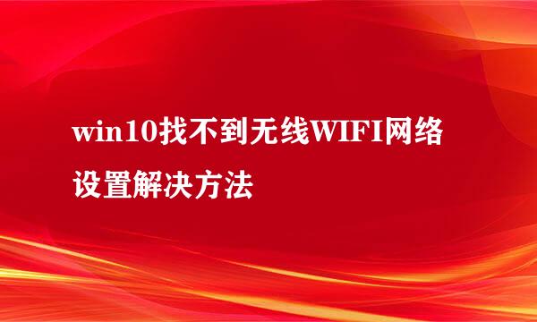 win10找不到无线WIFI网络设置解决方法