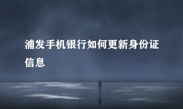 浦发手机银行如何更新身份证信息