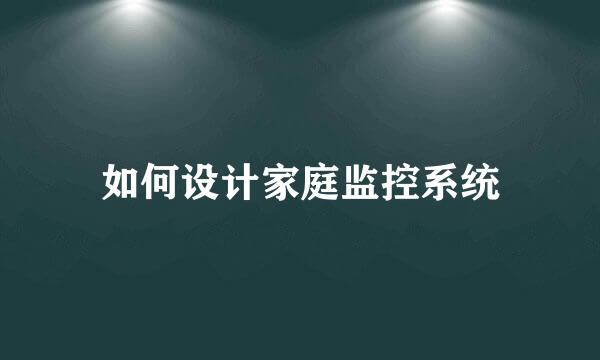 如何设计家庭监控系统