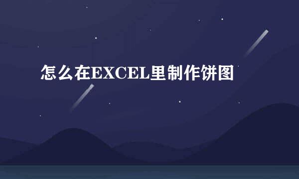 怎么在EXCEL里制作饼图
