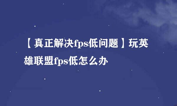 【真正解决fps低问题】玩英雄联盟fps低怎么办
