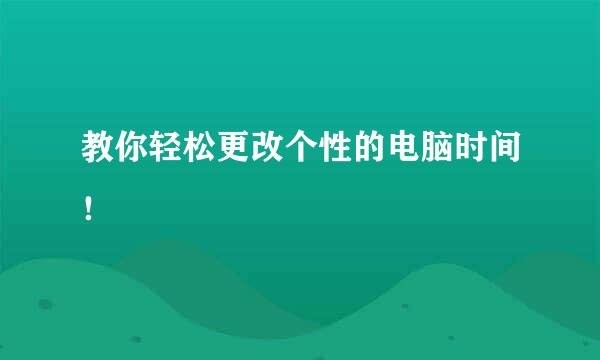教你轻松更改个性的电脑时间！