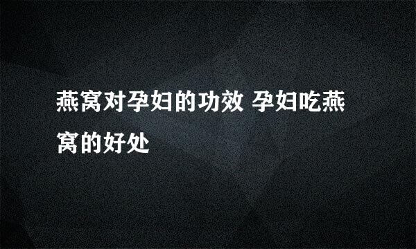 燕窝对孕妇的功效 孕妇吃燕窝的好处
