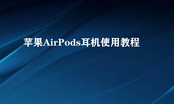苹果AirPods耳机使用教程