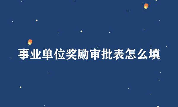 事业单位奖励审批表怎么填