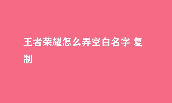 王者荣耀怎么弄空白名字 复制