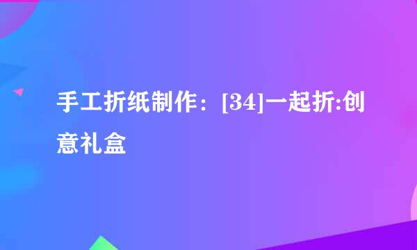 手工折纸制作：[34]一起折:创意礼盒