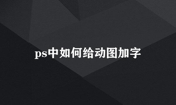 ps中如何给动图加字