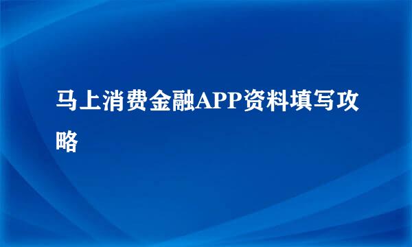 马上消费金融APP资料填写攻略