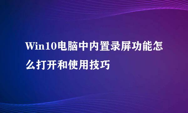 Win10电脑中内置录屏功能怎么打开和使用技巧