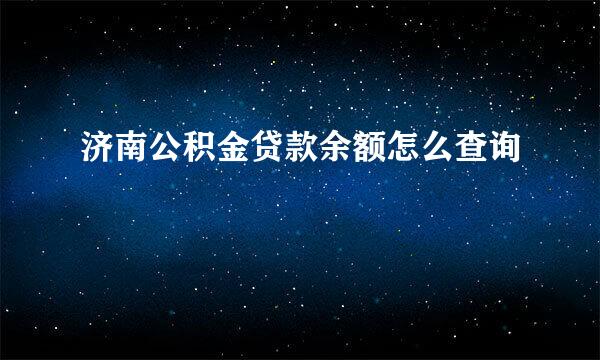 济南公积金贷款余额怎么查询