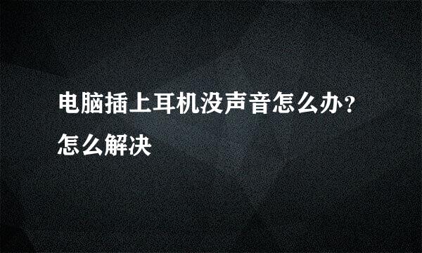 电脑插上耳机没声音怎么办？怎么解决