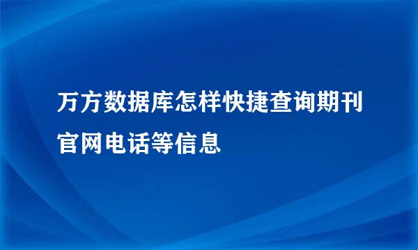 万方数据库怎样快捷查询期刊官网电话等信息