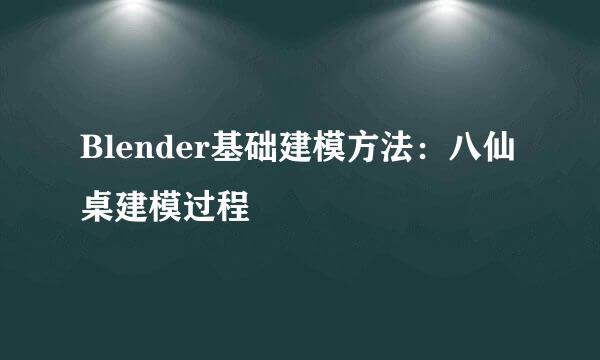 Blender基础建模方法：八仙桌建模过程