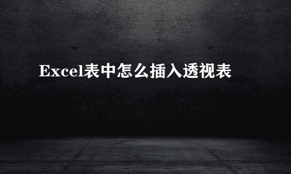 Excel表中怎么插入透视表