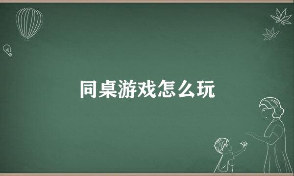 同桌游戏怎么玩