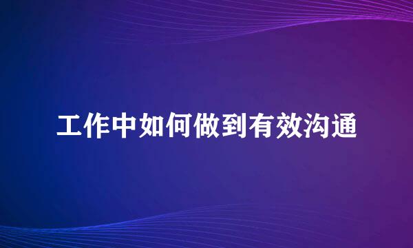 工作中如何做到有效沟通