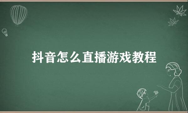 抖音怎么直播游戏教程