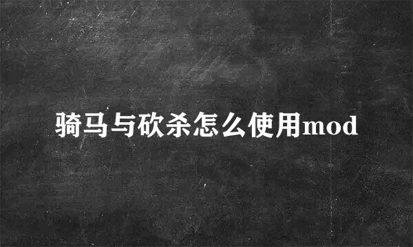 骑马与砍杀怎么使用mod