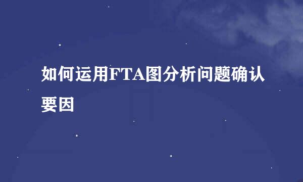 如何运用FTA图分析问题确认要因