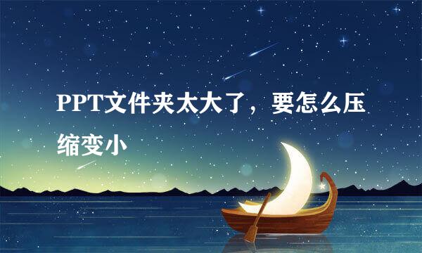 PPT文件夹太大了，要怎么压缩变小
