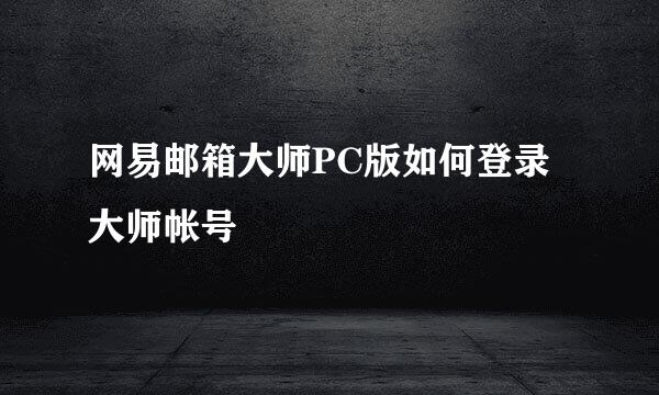 网易邮箱大师PC版如何登录大师帐号