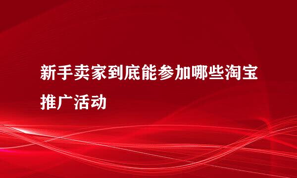新手卖家到底能参加哪些淘宝推广活动