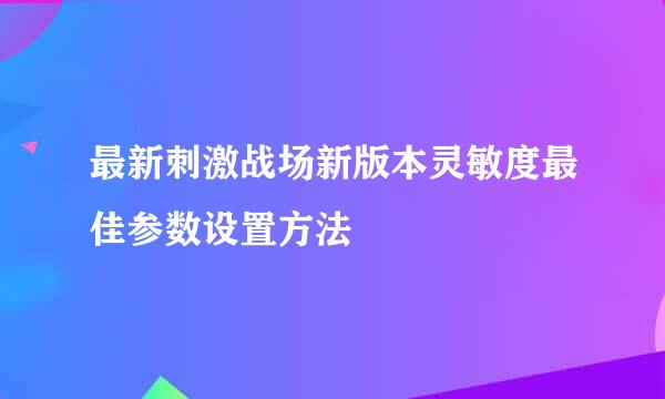 最新刺激战场新版本灵敏度最佳参数设置方法