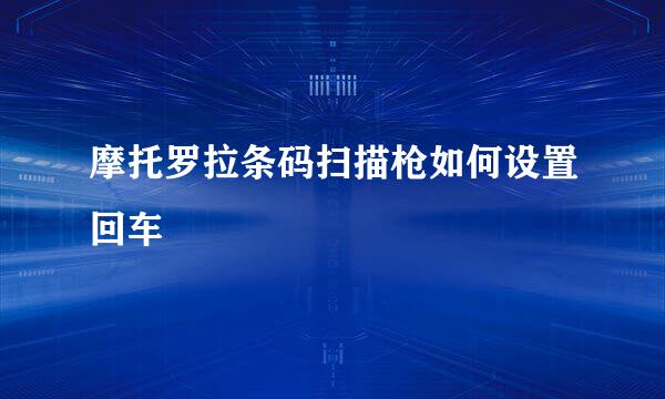 摩托罗拉条码扫描枪如何设置回车