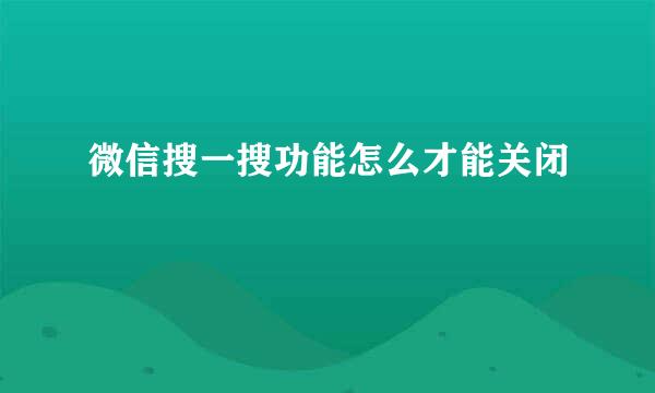 微信搜一搜功能怎么才能关闭