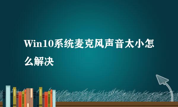 Win10系统麦克风声音太小怎么解决