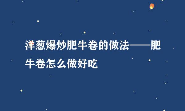洋葱爆炒肥牛卷的做法——肥牛卷怎么做好吃