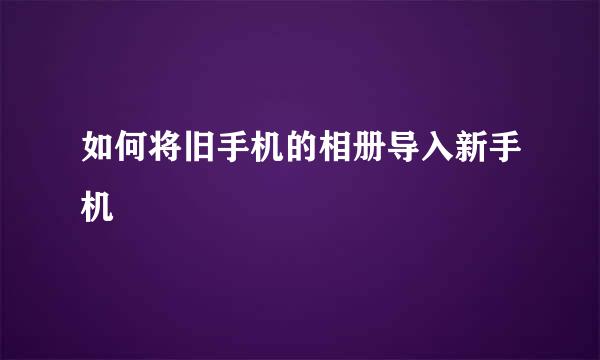 如何将旧手机的相册导入新手机