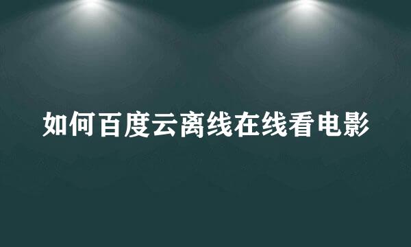 如何百度云离线在线看电影