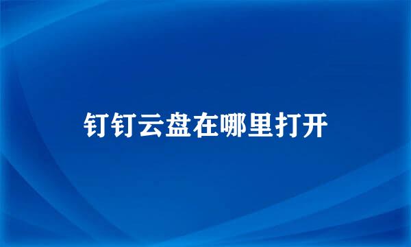 钉钉云盘在哪里打开