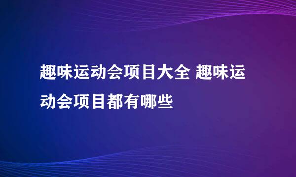 趣味运动会项目大全 趣味运动会项目都有哪些