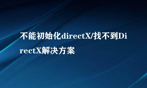 不能初始化directX/找不到DirectX解决方案