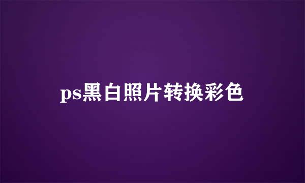 ps黑白照片转换彩色