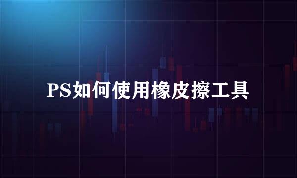 PS如何使用橡皮擦工具