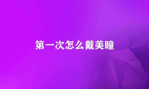 第一次怎么戴美瞳