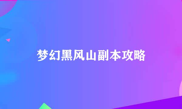 梦幻黑风山副本攻略