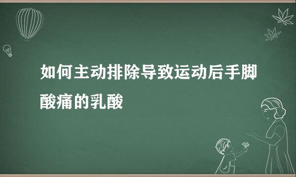 如何主动排除导致运动后手脚酸痛的乳酸