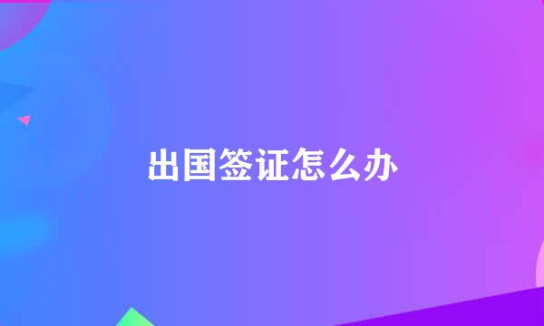 出国签证怎么办