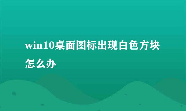 win10桌面图标出现白色方块怎么办