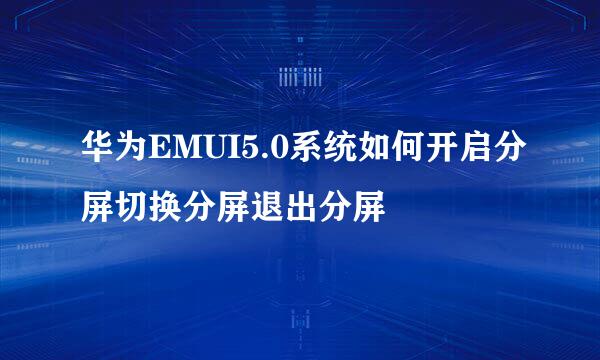 华为EMUI5.0系统如何开启分屏切换分屏退出分屏