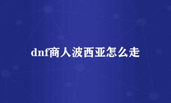 dnf商人波西亚怎么走