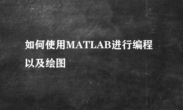 如何使用MATLAB进行编程以及绘图