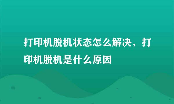 打印机脱机状态怎么解决，打印机脱机是什么原因